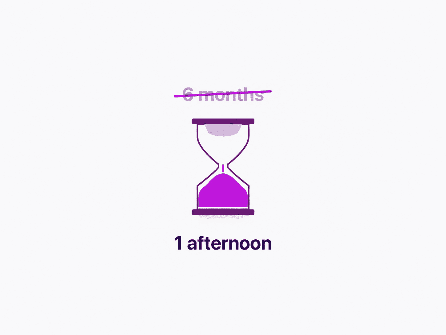 A modern hourglass with most of its sand pooled at the bottom — '6 months' struck through, '1 afternoon' below